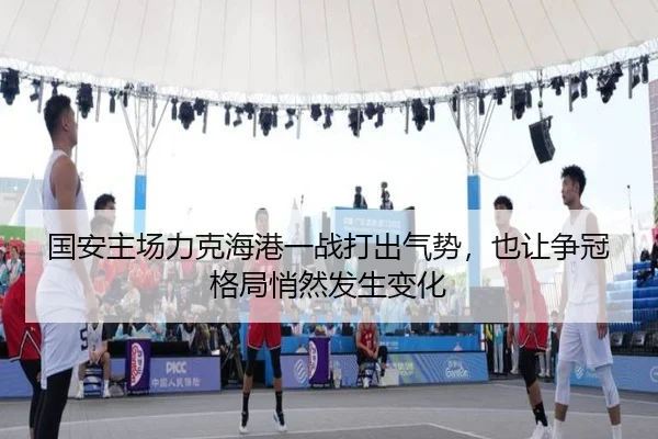 国安主场力克海港一战打出气势，也让争冠格局悄然发生变化