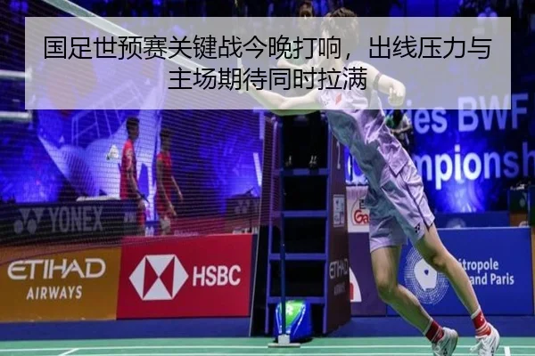 国足世预赛关键战今晚打响，出线压力与主场期待同时拉满